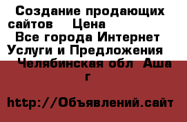 Создание продающих сайтов  › Цена ­ 5000-10000 - Все города Интернет » Услуги и Предложения   . Челябинская обл.,Аша г.